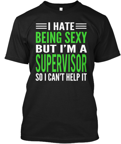I Hate  Being Sexy But I'm A Supervisor So I Can't Help It Black T-Shirt Front