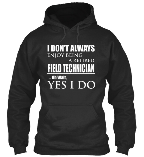 I Don't Always Enjoy Being A Retired Field Technician Oh Wait Yes I Do Jet Black T-Shirt Front