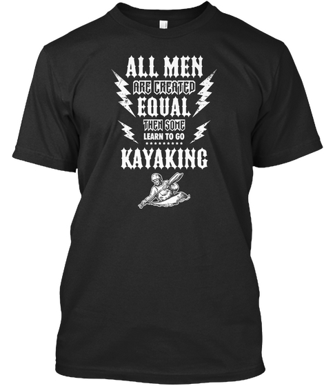 All Men Are Created Equal Then Some Learn To Go Kayaking Black T-Shirt Front