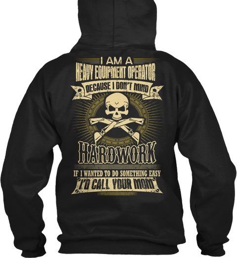 Heavy I Am A Heavy Equipment Operator Because I Don't Mind Hardwork If I Wanted To Do Something Easy I'd Call Your Mom Black áo T-Shirt Back
