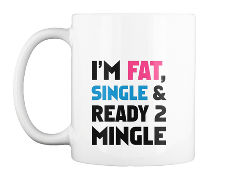 I'm Fat Single And Ready To Mingle White T-Shirt Front