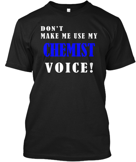 Don't Make Me Use Mt Chemist Voice ! Black T-Shirt Front