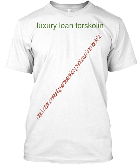 Luxury Lean Forskolin Https://Nutrasunnaturalgreencleanseblog.Com/Luxury Lean Forskolin/ White T-Shirt Front