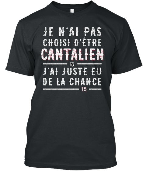 Je N'ai Pas Choisi D'etre Cantalien J'ai Juste Eu De La Chance 15 Black T-Shirt Front