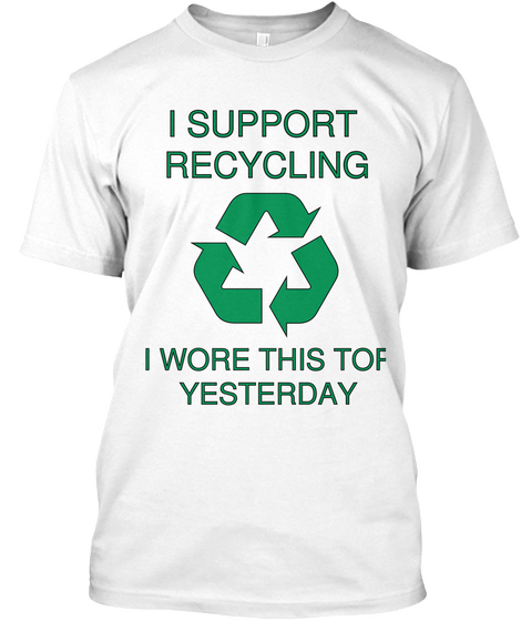 I Support Recycling I Wore This Top Yesterday White áo T-Shirt Front