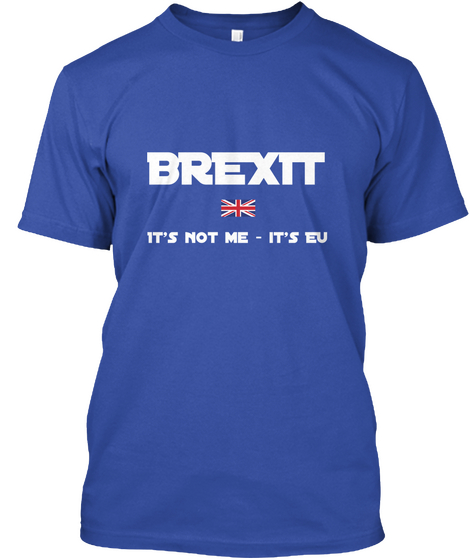 Brexit It's Not Me   It's Eu True Royal T-Shirt Front