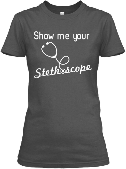 Show Me Your Stethoscope  Charcoal T-Shirt Front