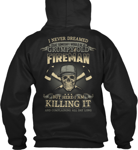 I Never Dreamed That Someday I Would Be A Grumpy Old Fireman But Here I Am Killing It And Complaining All Day Long Black T-Shirt Back