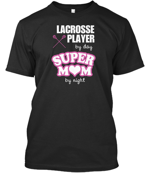 Lacrosse Player By Day Super Mom By Night Black T-Shirt Front