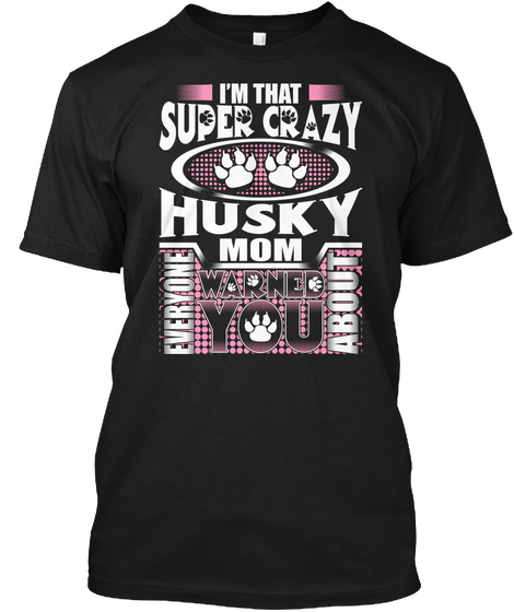 I'm That Super Crazy Husky Mom Everyone Warned You Anout Black T-Shirt Front