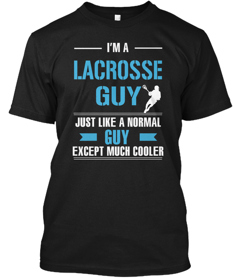 I'm A Lacrosse Guy Just Like A Normal Guy Except Much Cooler Black T-Shirt Front
