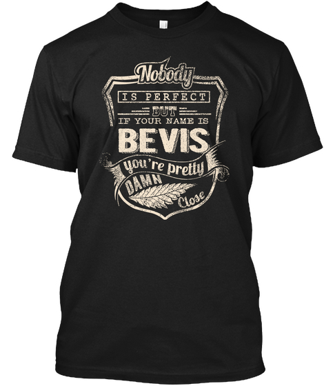 Nobody Is Perfect But If Your Name Is Bevis You're Pretty Damn Close Black T-Shirt Front