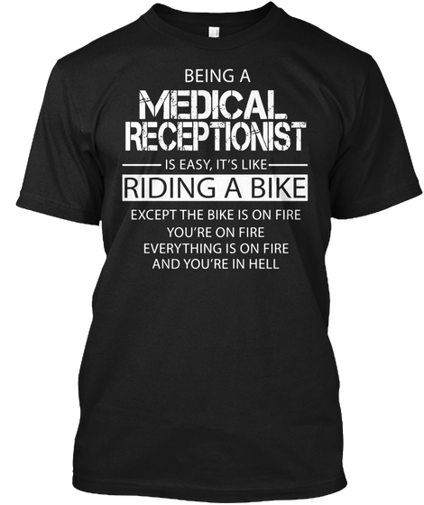 Being A Medical Receptionist Is Easy,It's Like Riding A Bike Except The Bike Is On Fire You're On Fire Everything Is... Black T-Shirt Front