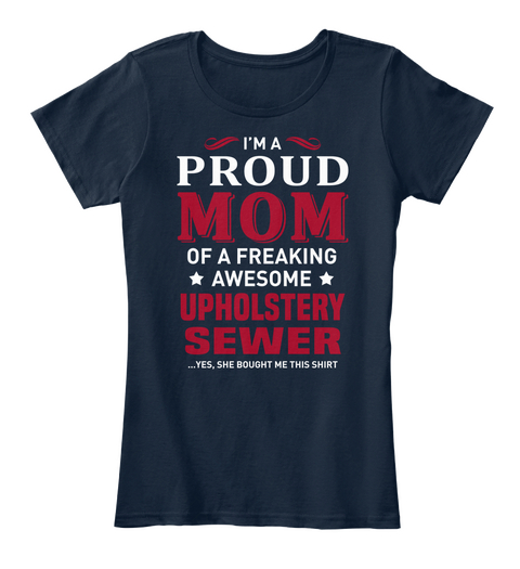 I'm A Proud Mom Of A Freaking Awesome Upholstery Sewer Yes, She Bought Me This Shirt New Navy T-Shirt Front