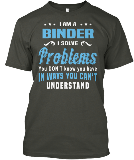 I Am A Binder I Solve Problems You Don't Know You Have In Ways You Can't Understand Smoke Gray T-Shirt Front