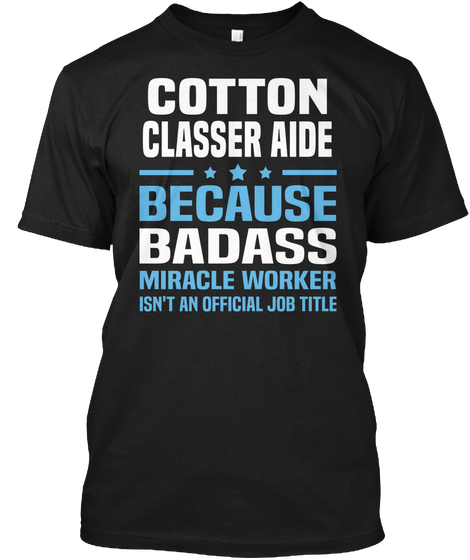 Cotton Classer Aide Because Badass Miracle Worker Isn't An Official Job Title Black T-Shirt Front