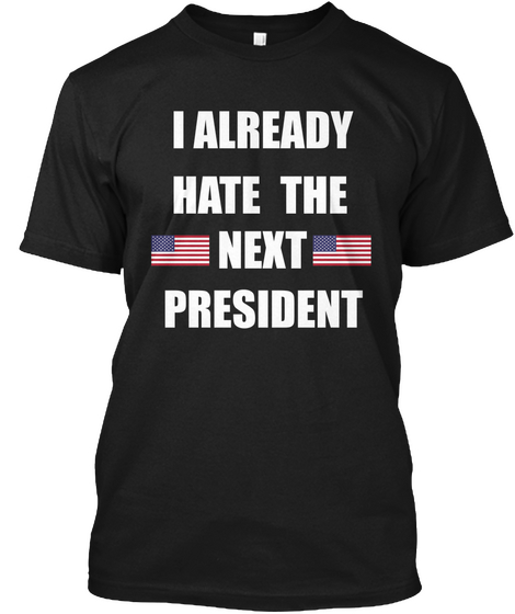 I Already Hate The Next President Black T-Shirt Front