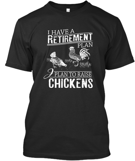 I Have A Retirement Plan I Plan To Raise Chickens  Black T-Shirt Front