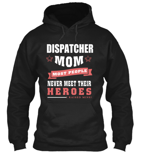 Dispatcher Mom Most People Never Meet Their Heroes I Raised Mine! Black áo T-Shirt Front