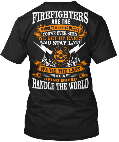 Firefighters Are The Hardest Working People You've Ever Seen We Get Up Early And Stay Late We're The Last Of A Dying... Black T-Shirt Back