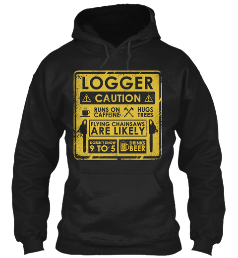 Logger Caution Runs On Caffeine Hugs Trees Flying Chainsaws Are Likely Doesn't Know 9 To 5 Drinks Beer Black T-Shirt Front