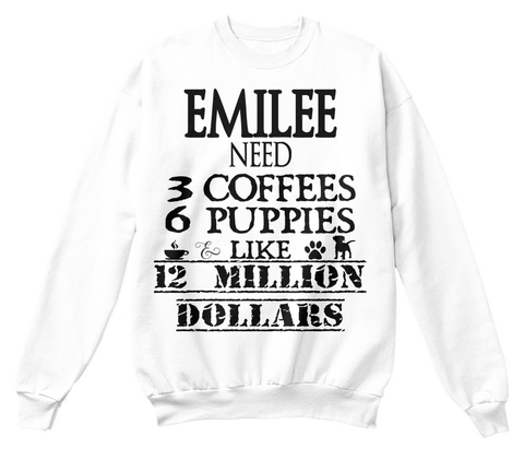 Emilee Need 3 Coffees 6 Puppies & Like 12 Million Dollars White T-Shirt Front