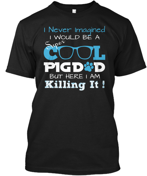 I Never Imagined I Would Be A Super Cool Pig Dd But Here I Am Killing It Black T-Shirt Front