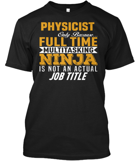 Physicist Only Because... Full Time Multitasking Ninja Is Not An Actual Job Title Black T-Shirt Front