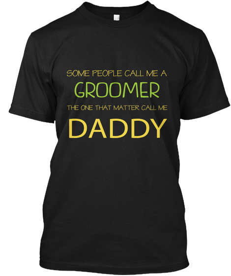 Some People Call Me A Groomer The One That Matter Call Me Daddy Black T-Shirt Front