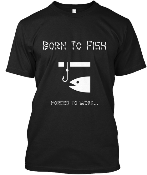 Born To Fish Forced To Work... Black Kaos Front