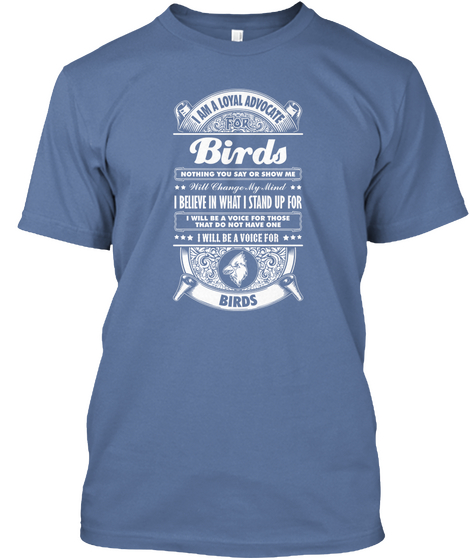 I Am A Loyal Advocate For Birds Nothing You Say Or Show Me Will Change My Mind I Believe In What I Stand Up For I... Denim Blue Camiseta Front