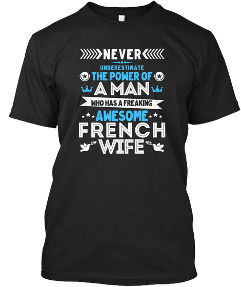 Never Underestimate The Power Of A Man Who Has A Freaking Awesome French Wife Black T-Shirt Front