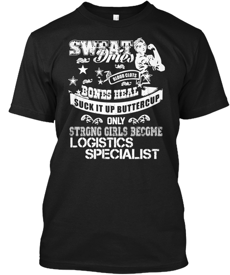 Sweat Dries Blood Clots Bones Heal Suck It Up Buttercup Only Strong Girls Become Logistics Specialist Black T-Shirt Front