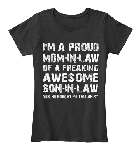 I'm A Proud Mom In Law Of A Freaking Awesome Son In Law Yes He Bought Me This Shirt Black T-Shirt Front