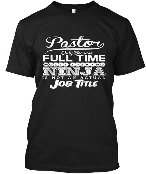 Pastor Only Because...Full Time Multi Tasking Ninza Is Not An Actual Job Title Black T-Shirt Front