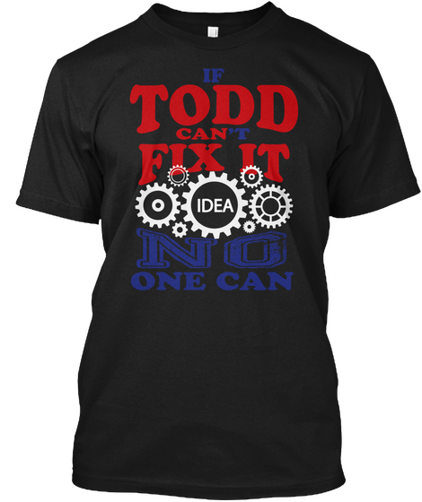 If Todd Can't Fix It Idea No One Can Black T-Shirt Front