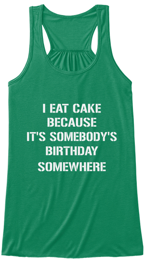I Eat Cake Because It's Somebody's Birthday Somewhere Kelly T-Shirt Front