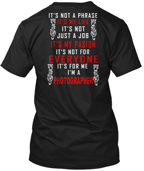 Its Not  A Phrase Its My Life Its Not Just A Job Its My Pasion Its Not For Everyone Its For Me I'm A Photographer Black T-Shirt Back