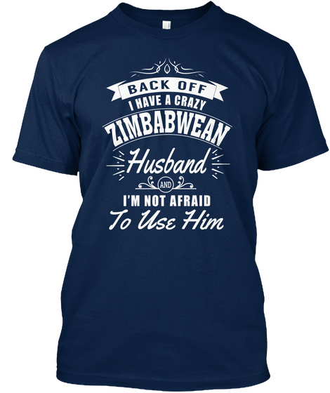 Back Off I Have A Crazy Zimbabwean Husband I'm Not Afraid To Use Him Navy T-Shirt Front