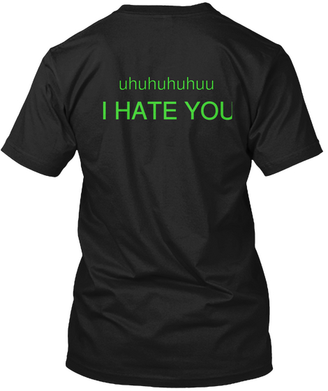 Uhuhuhuhuu I Hate You Black áo T-Shirt Back