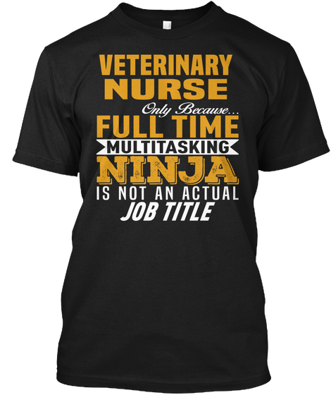 Vetenary Nurse Only Because...Full Time Multitasking Ninja Is Not An Actual Job Title Black T-Shirt Front
