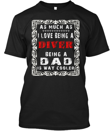 As Much As I Love Being Diver Being A Dad Is Way Cooler Black T-Shirt Front