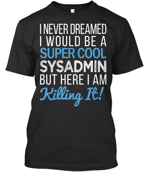 I Never Dreamed I Would Be A Super Cool Sysadmin But Here I Am Killing It! Black T-Shirt Front