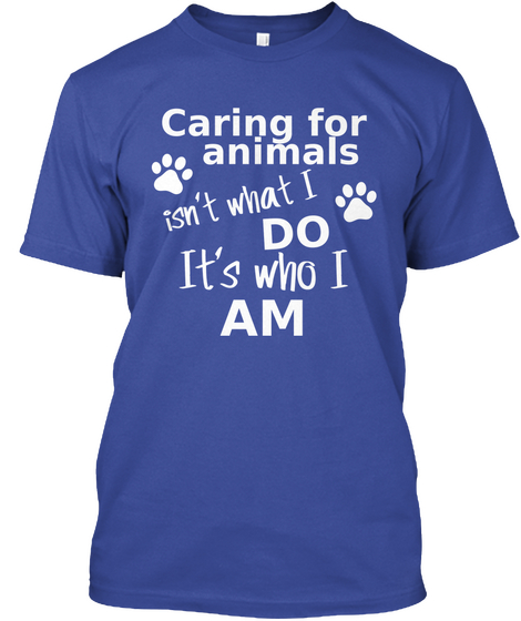 Caring For Animals Isn't What I Do It's Who I Am  Deep Royal T-Shirt Front