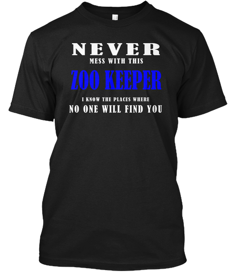 Never Mess With This Zoo Keeper I Know The Places Where No One Will Find You Black T-Shirt Front