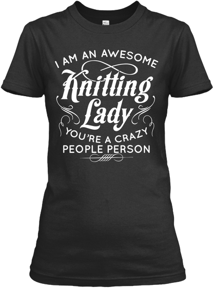 I Am An Awesome Knitting Lady You're A Crazy People Person Black Maglietta Front