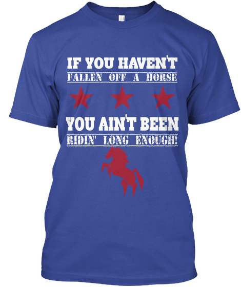 If You Haven't Fallen Off A Horse You Ain't Been Ridin' Long Enough! Deep Royal T-Shirt Front
