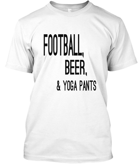Football, Beer,& Yoga Pants White T-Shirt Front