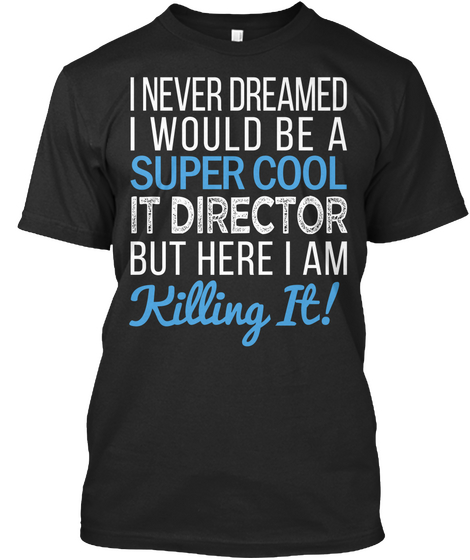 I Never Dreamed I Would Be  Super Cool It Director But Here I Am Killing It Black T-Shirt Front
