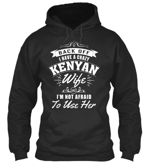 Back Off I Have A Crazy Kenyan Wife And I'm Not Afraid To Use Her Jet Black T-Shirt Front